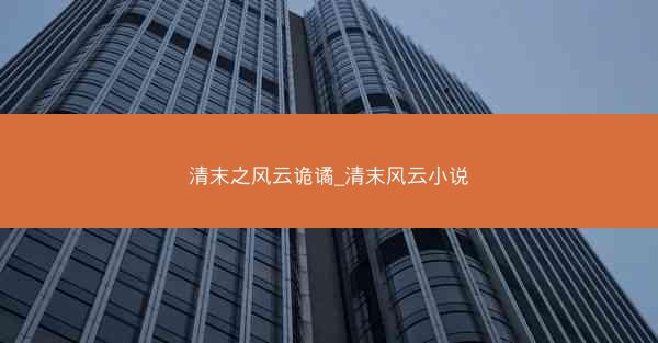清末之风云诡谲_清末风云小说