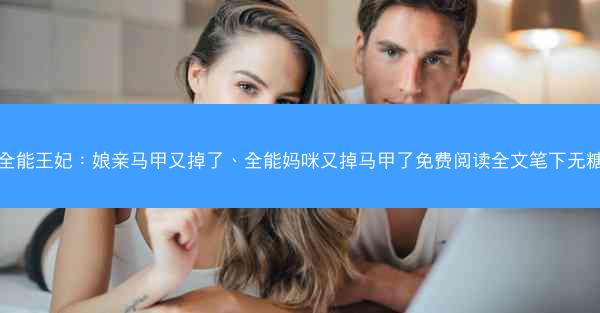 全能王妃:娘亲马甲又掉了、全能妈咪又掉马甲了免费阅读全文笔下无糖 全能王妃:娘亲马甲又掉了、全能妈咪又掉马甲了免费阅读全文笔下无糖
