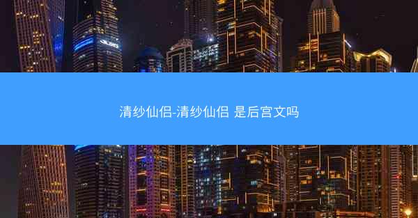 清纱仙侣-清纱仙侣 是后宫文吗