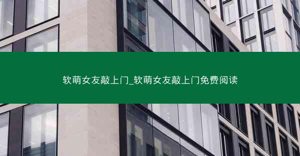软萌女友敲上门_软萌女友敲上门免费阅读
