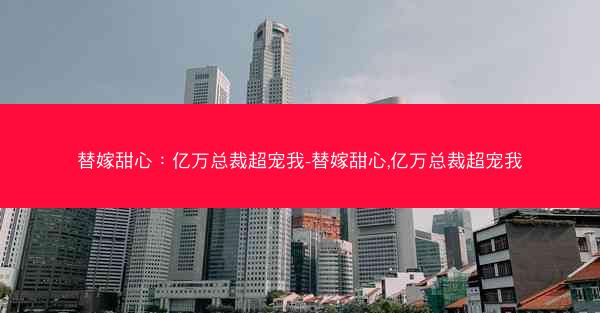 替嫁甜心：亿万总裁超宠我-替嫁甜心,亿万总裁超宠我