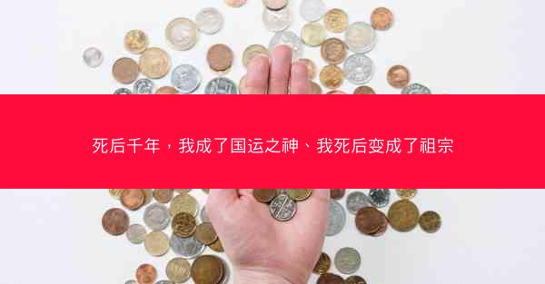 死后千年，我成了国运之神、我死后变成了祖宗