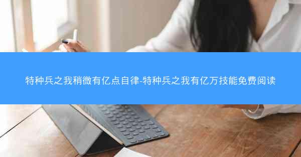 特种兵之我稍微有亿点自律-特种兵之我有亿万技能免费阅读