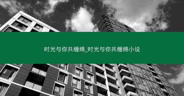 时光与你共缠绵_时光与你共缠绵小说