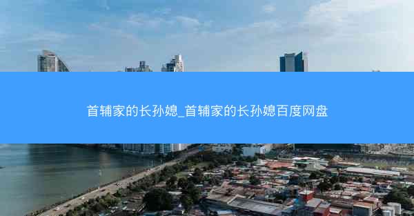 首辅家的长孙媳_首辅家的长孙媳百度网盘