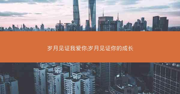岁月见证我爱你;岁月见证你的成长