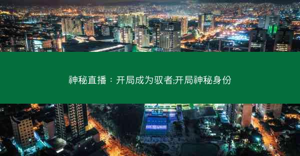 神秘直播：开局成为驭者;开局神秘身份