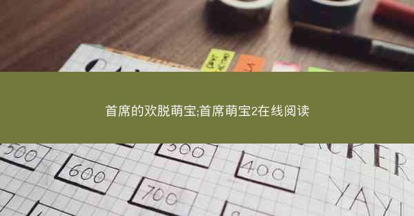首席的欢脱萌宝;首席萌宝2在线阅读 首席的欢脱萌宝;首席萌宝2在线阅读