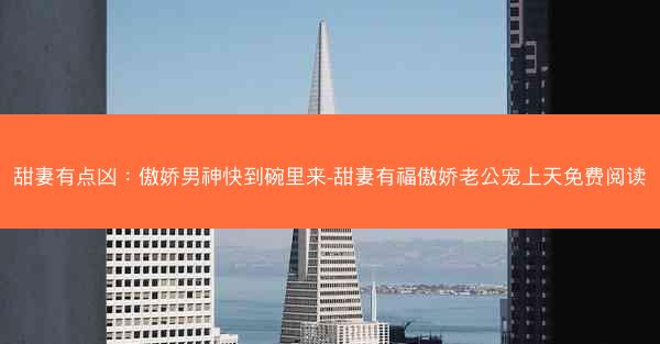 甜妻有点凶：傲娇男神快到碗里来-甜妻有福傲娇老公宠上天免费阅读