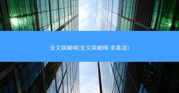 全文娱巅峰(全文娱巅峰 李嘉途)