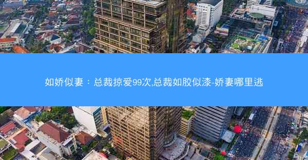 如娇似妻：总裁掠爱99次,总裁如胶似漆-娇妻哪里逃