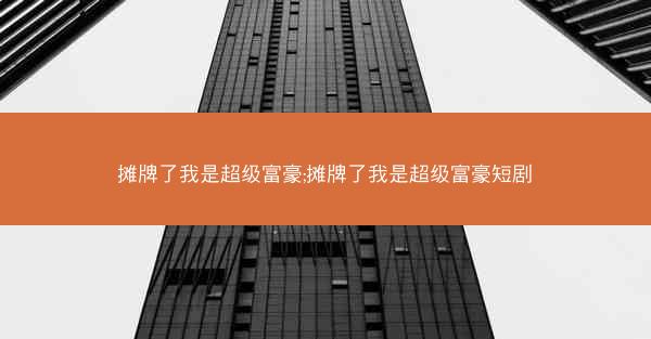 摊牌了我是超级富豪;摊牌了我是超级富豪短剧