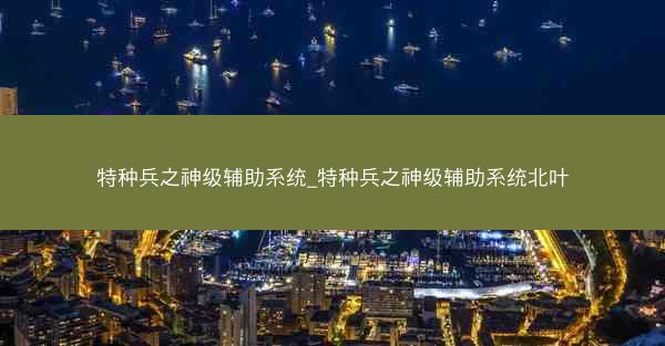 特种兵之神级辅助系统_特种兵之神级辅助系统北叶