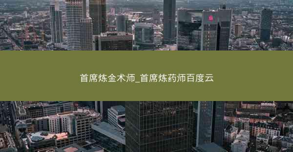 首席炼金术师_首席炼药师百度云