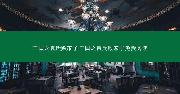 三国之袁氏败家子,三国之袁氏败家子免费阅读