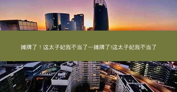 摊牌了！这太子妃我不当了—摊牌了!这太子妃我不当了