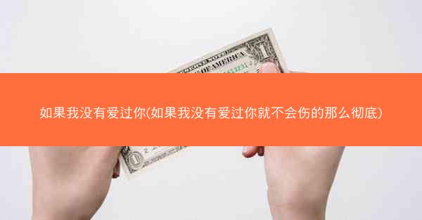 如果我没有爱过你(如果我没有爱过你就不会伤的那么彻底) 如果我没有爱过你(如果我没有爱过你就不会伤的那么彻底)