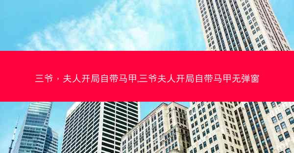 三爷，夫人开局自带马甲,三爷夫人开局自带马甲无弹窗