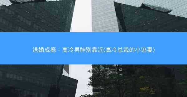 逃婚成瘾：高冷男神别靠近(高冷总裁的小逃妻)