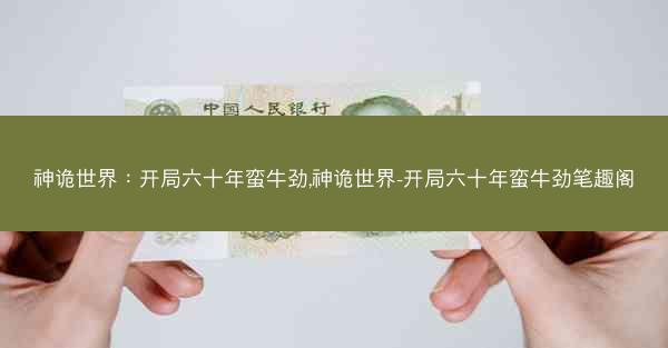 神诡世界：开局六十年蛮牛劲,神诡世界-开局六十年蛮牛劲笔趣阁