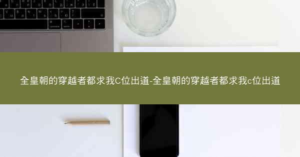 全皇朝的穿越者都求我C位出道-全皇朝的穿越者都求我c位出道