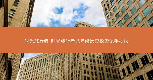 时光旅行者_时光旅行者八年级历史探索记手抄报