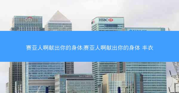 赛亚人啊献出你的身体;赛亚人啊献出你的身体 丰衣