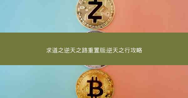 求道之逆天之路重置版;逆天之行攻略