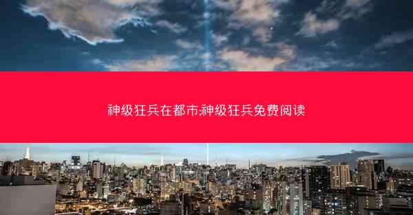 神级狂兵在都市;神级狂兵免费阅读