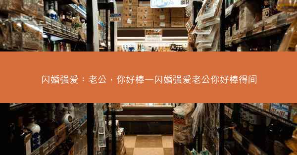 闪婚强爱：老公，你好棒—闪婚强爱老公你好棒得间