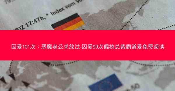 囚爱101次：恶魔老公求放过-囚爱99次偏执总裁霸道爱免费阅读