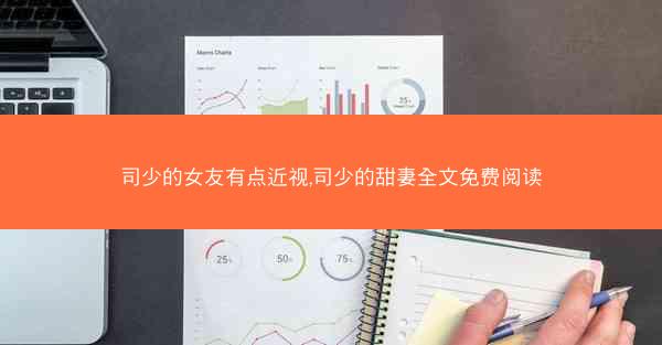 司少的女友有点近视,司少的甜妻全文免费阅读