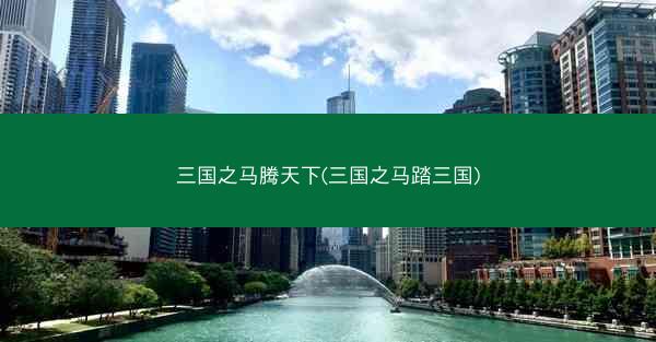 三国之马腾天下(三国之马踏三国)