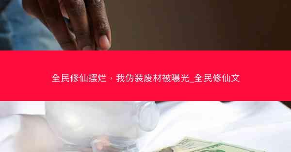 全民修仙摆烂，我伪装废材被曝光_全民修仙文