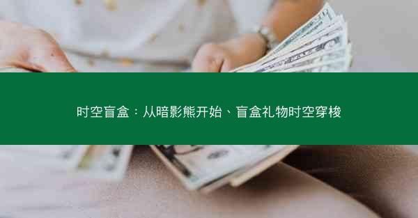 时空盲盒：从暗影熊开始、盲盒礼物时空穿梭