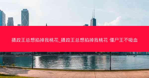 摄政王总想掐掉我桃花_摄政王总想掐掉我桃花 僵尸王不吸血