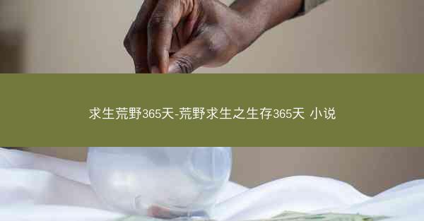 求生荒野365天-荒野求生之生存365天 小说