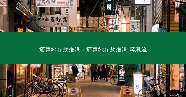师尊她在劫难逃、师尊她在劫难逃 琴夙流