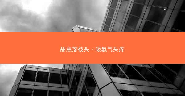 甜意落枝头、吸氢气头疼
