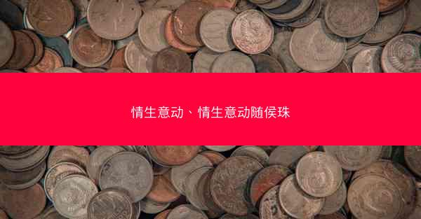 情生意动、情生意动随侯珠