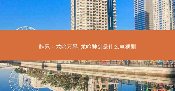 神只：龙吟万界_龙吟神剑是什么电视剧