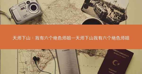 天师下山：我有六个绝色师姐—天师下山我有六个绝色师姐