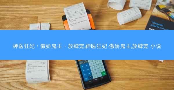神医狂妃：傲娇鬼王，放肆宠,神医狂妃-傲娇鬼王,放肆宠 小说