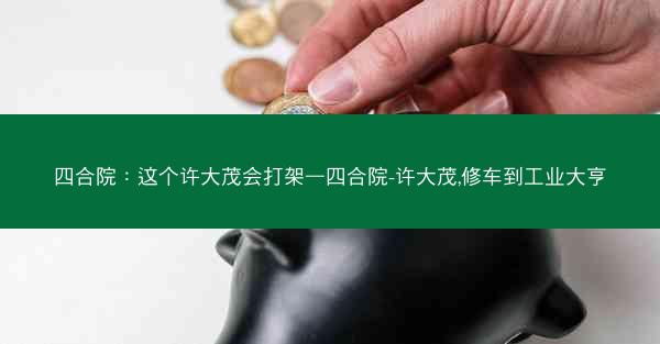 四合院：这个许大茂会打架—四合院-许大茂,修车到工业大亨