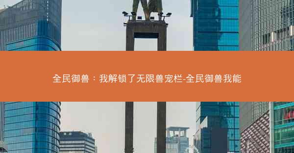 全民御兽：我解锁了无限兽宠栏-全民御兽我能