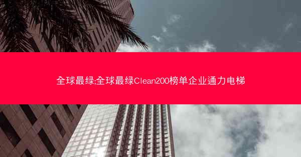 全球最绿;全球最绿Clean200榜单企业通力电梯