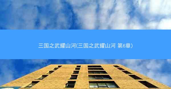 三国之武耀山河(三国之武耀山河 第6章)
