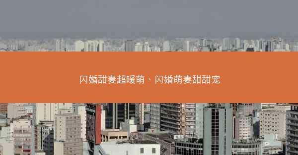 闪婚甜妻超暖萌、闪婚萌妻甜甜宠