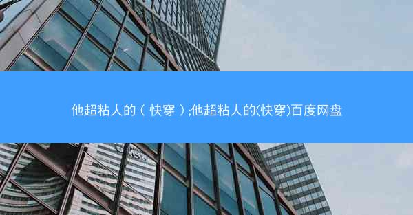 他超粘人的（快穿）;他超粘人的(快穿)百度网盘
