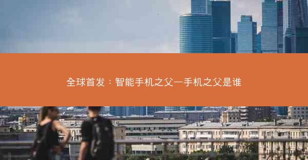 全球首发：智能手机之父—手机之父是谁